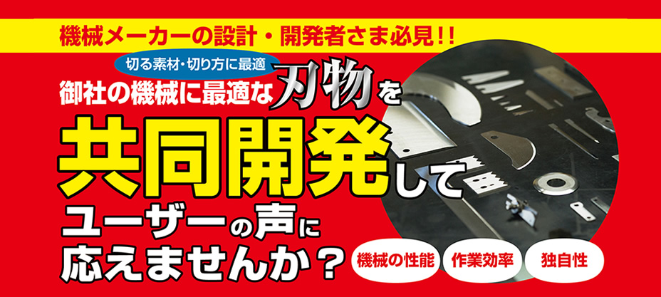 機械メーカーの設計・開発者さま必見！！御社の機械に最適な刃物を共同開発してユーザーの声に応えませんか？機械の性能・作業効率・独自性